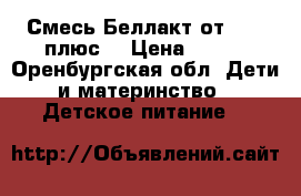 Смесь Беллакт от 0-12 плюс. › Цена ­ 150 - Оренбургская обл. Дети и материнство » Детское питание   